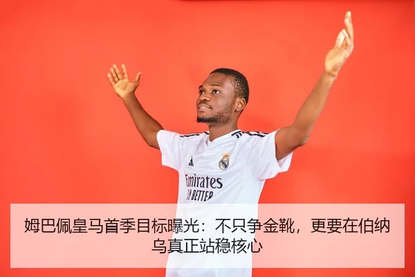 姆巴佩皇马首季目标曝光：不只争金靴，更要在伯纳乌真正站稳核心